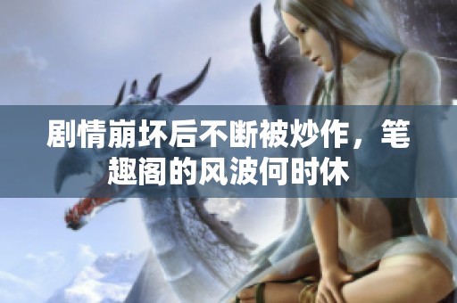 剧情崩坏后不断被炒作，笔趣阁的风波何时休