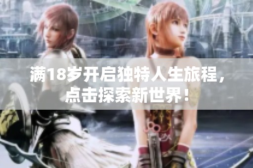 满18岁开启独特人生旅程，点击探索新世界！