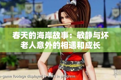 春天的海岸故事：敏静与坏老人意外的相遇和成长