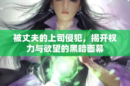被丈夫的上司侵犯，揭开权力与欲望的黑暗面幕