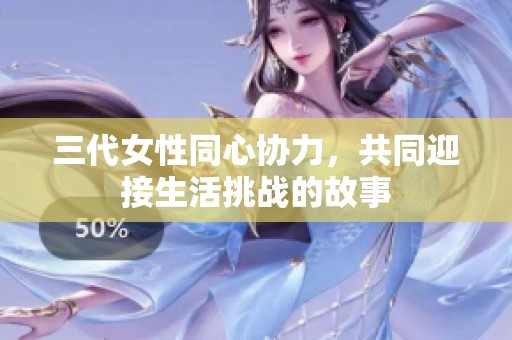 三代女性同心协力，共同迎接生活挑战的故事
