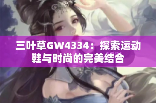 三叶草GW4334：探索运动鞋与时尚的完美结合