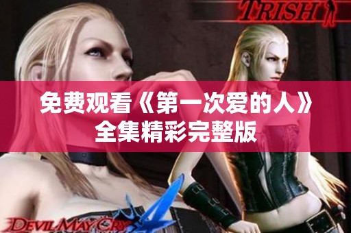 免费观看《第一次爱的人》全集精彩完整版