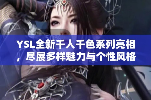 YSL全新千人千色系列亮相，尽展多样魅力与个性风格