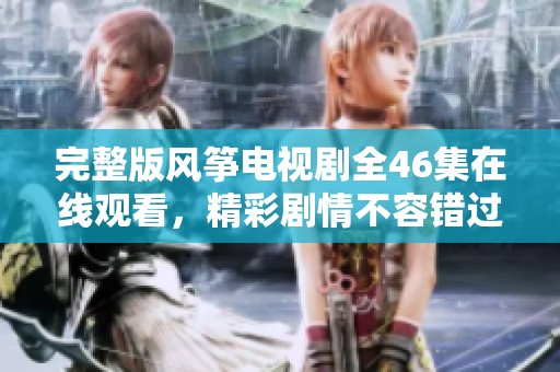 完整版风筝电视剧全46集在线观看，精彩剧情不容错过