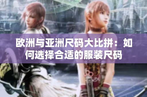 欧洲与亚洲尺码大比拼：如何选择合适的服装尺码