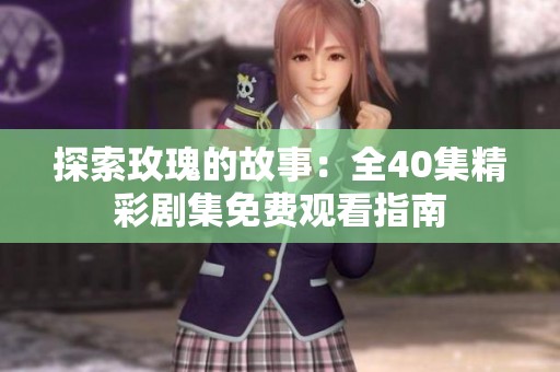 探索玫瑰的故事：全40集精彩剧集免费观看指南