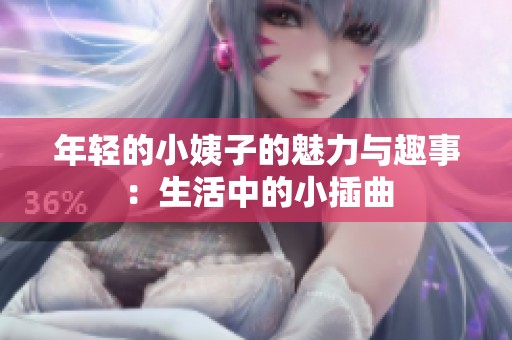 年轻的小姨子的魅力与趣事：生活中的小插曲