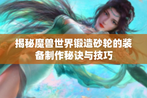 揭秘魔兽世界锻造砂轮的装备制作秘诀与技巧