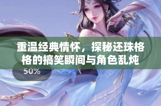 重温经典情怀，探秘还珠格格的搞笑瞬间与角色乱炖