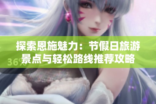 探索恩施魅力：节假日旅游景点与轻松路线推荐攻略
