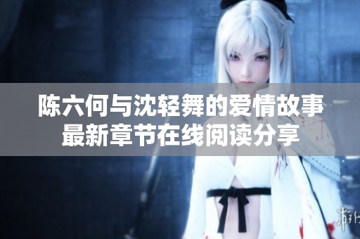 陈六何与沈轻舞的爱情故事最新章节在线阅读分享