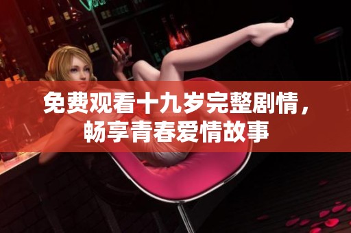 免费观看十九岁完整剧情，畅享青春爱情故事