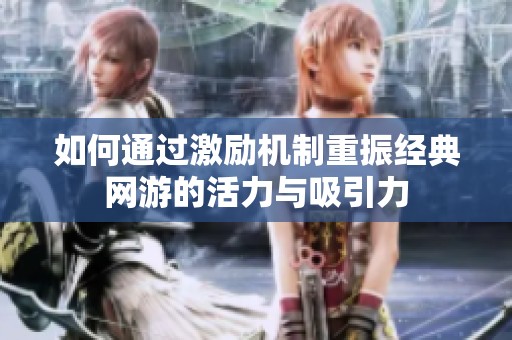 如何通过激励机制重振经典网游的活力与吸引力