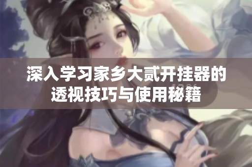 深入学习家乡大贰开挂器的透视技巧与使用秘籍