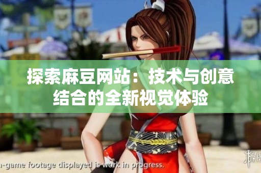 探索麻豆网站：技术与创意结合的全新视觉体验