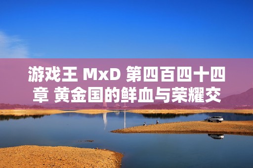 游戏王 MxD 第四百四十四章 黄金国的鲜血与荣耀交织的命运探险