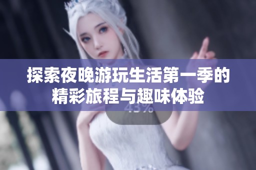 探索夜晚游玩生活第一季的精彩旅程与趣味体验