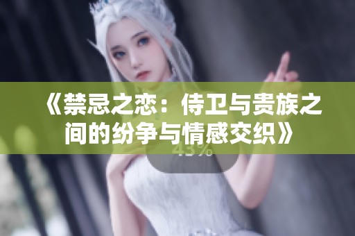 《禁忌之恋：侍卫与贵族之间的纷争与情感交织》