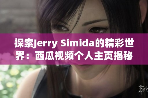 探索Jerry Simida的精彩世界：西瓜视频个人主页揭秘