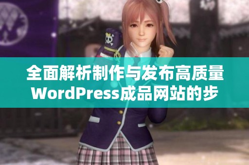 全面解析制作与发布高质量WordPress成品网站的步骤与技巧