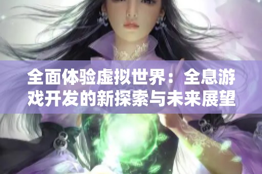 全面体验虚拟世界：全息游戏开发的新探索与未来展望