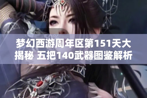 梦幻西游周年区第151天大揭秘 五把140武器图鉴解析