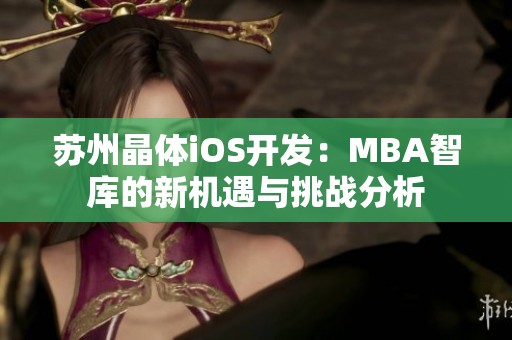 苏州晶体iOS开发：MBA智库的新机遇与挑战分析