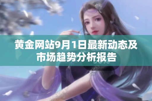黄金网站9月1日最新动态及市场趋势分析报告