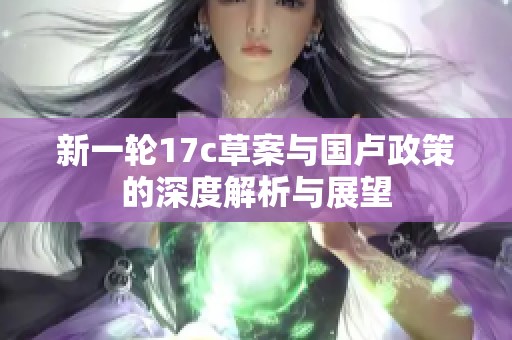 新一轮17c草案与国卢政策的深度解析与展望