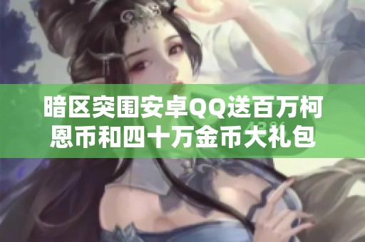 暗区突围安卓QQ送百万柯恩币和四十万金币大礼包