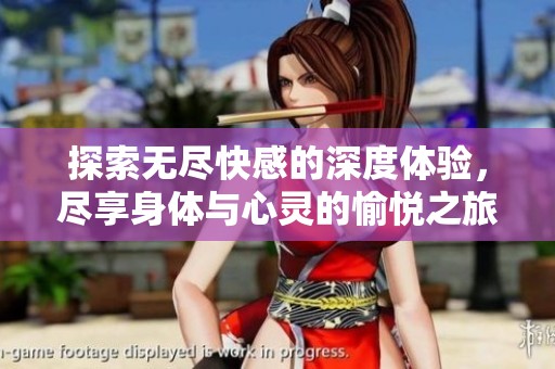 探索无尽快感的深度体验，尽享身体与心灵的愉悦之旅