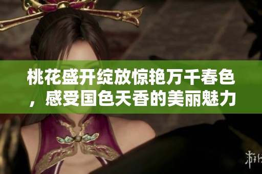 桃花盛开绽放惊艳万千春色，感受国色天香的美丽魅力