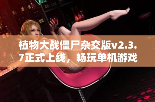 植物大战僵尸杂交版v2.3.7正式上线，畅玩单机游戏新体验