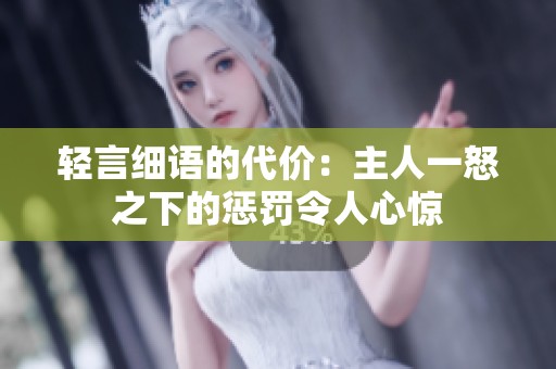 轻言细语的代价：主人一怒之下的惩罚令人心惊