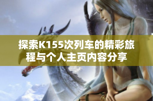 探索K155次列车的精彩旅程与个人主页内容分享