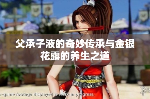 父承子液的奇妙传承与金银花露的养生之道