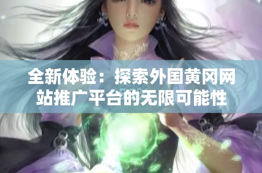 全新体验：探索外国黄冈网站推广平台的无限可能性