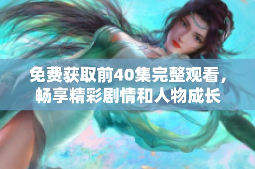 免费获取前40集完整观看，畅享精彩剧情和人物成长