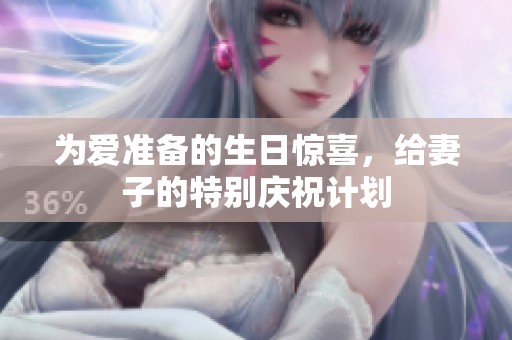 为爱准备的生日惊喜，给妻子的特别庆祝计划
