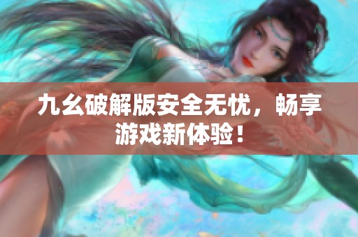 九幺破解版安全无忧，畅享游戏新体验！