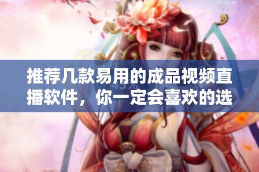 推荐几款易用的成品视频直播软件，你一定会喜欢的选择