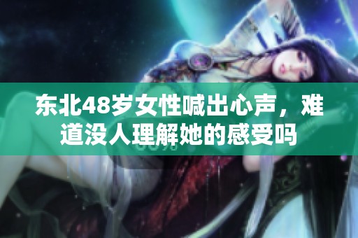 东北48岁女性喊出心声，难道没人理解她的感受吗