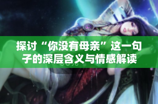 探讨“你没有母亲”这一句子的深层含义与情感解读