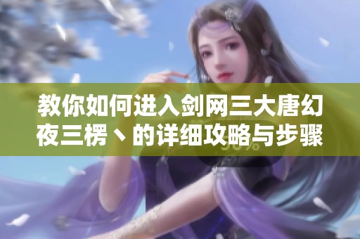 教你如何进入剑网三大唐幻夜三楞丶的详细攻略与步骤