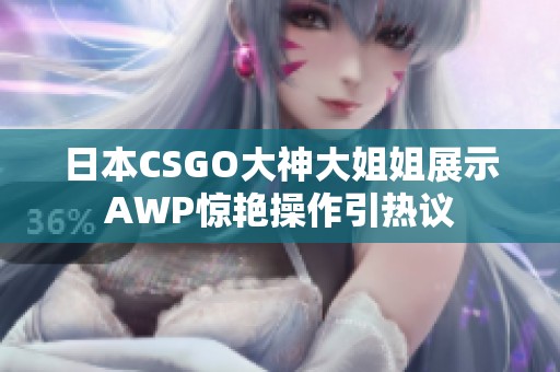 日本CSGO大神大姐姐展示AWP惊艳操作引热议