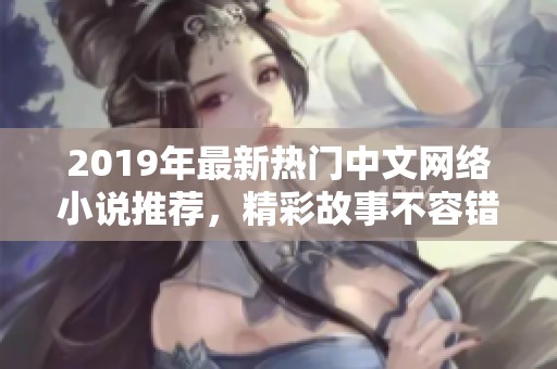 2019年最新热门中文网络小说推荐，精彩故事不容错过