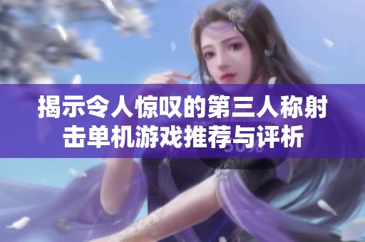 揭示令人惊叹的第三人称射击单机游戏推荐与评析