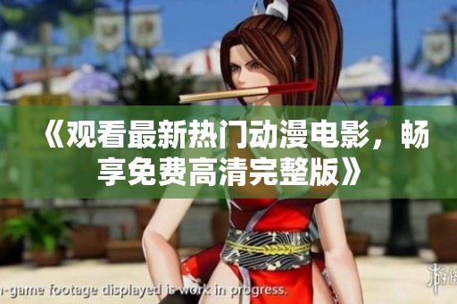 《观看最新热门动漫电影，畅享免费高清完整版》