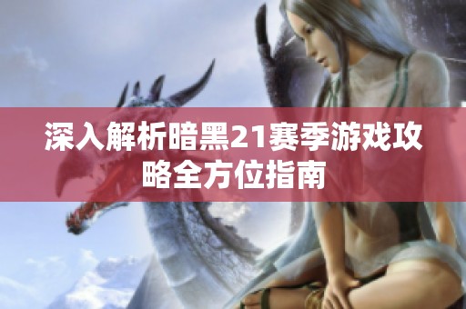 深入解析暗黑21赛季游戏攻略全方位指南